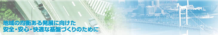 地域の均衡ある発展に向けた安全・安心・快適な基盤づくりのために